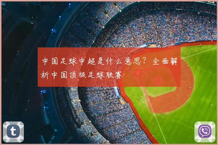 中国足球中超是什么意思?全面解析中国顶级足球联赛