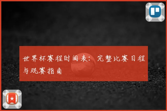 世界杯赛程时间表:完整比赛日程与观赛指南