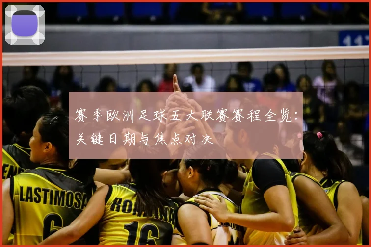 赛季欧洲足球五大联赛赛程全览：关键日期与焦点对决