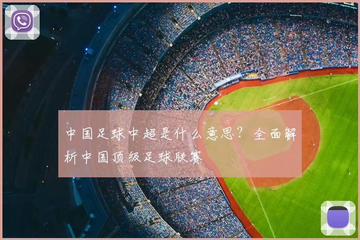 中国足球中超是什么意思?全面解析中国顶级足球联赛