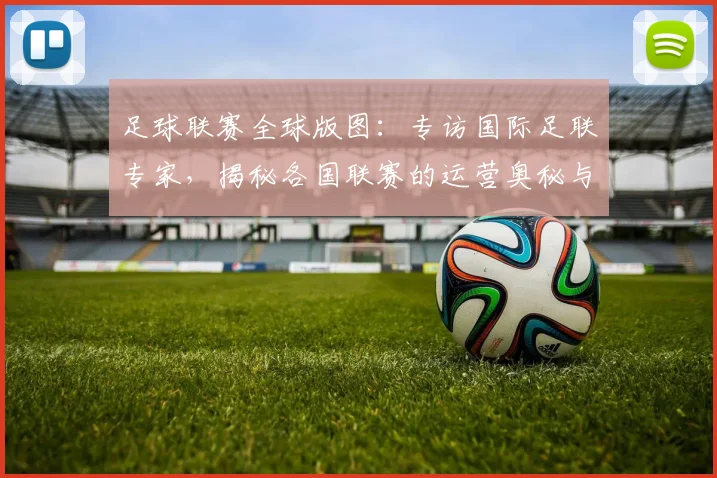 足球联赛全球版图：专访国际足联专家，揭秘各国联赛的运营奥秘与未来趋势