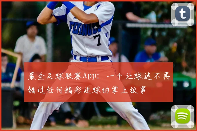 最全足球联赛App：一个让球迷不再错过任何精彩进球的掌上故事