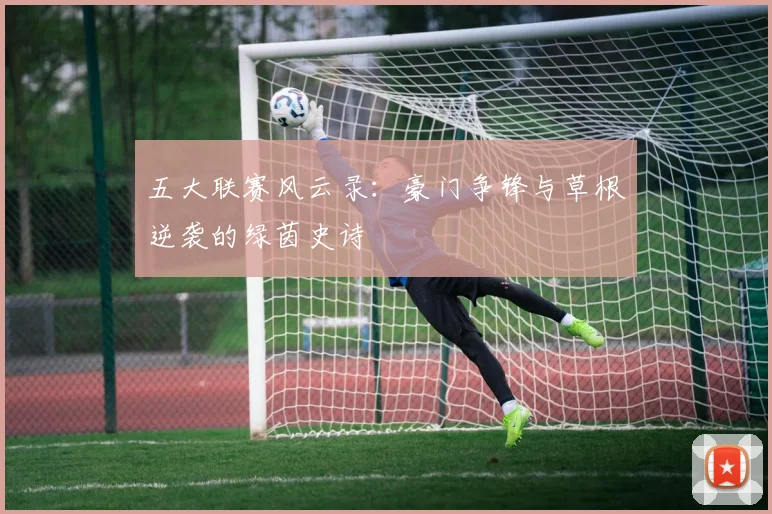 五大联赛风云录:豪门争锋与草根逆袭的绿茵史诗