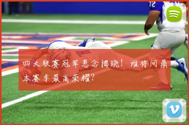 四大联赛冠军悬念揭晓！谁将问鼎本赛季最高荣耀？