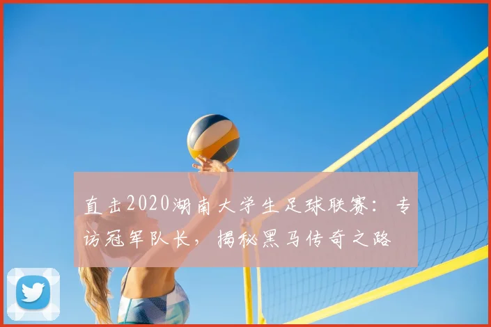 直击2020湖南大学生足球联赛：专访冠军队长，揭秘黑马传奇之路