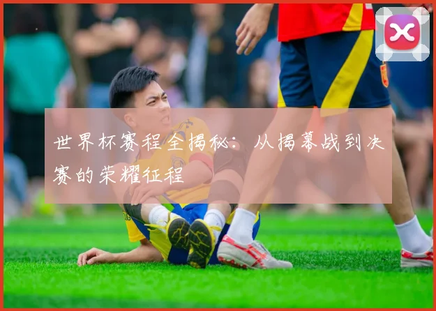 世界杯赛程全揭秘：从揭幕战到决赛的荣耀征程